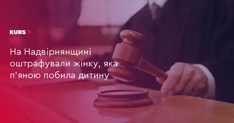 Побила дитину п'яною: Надвірнянський суд оштрафував жінку