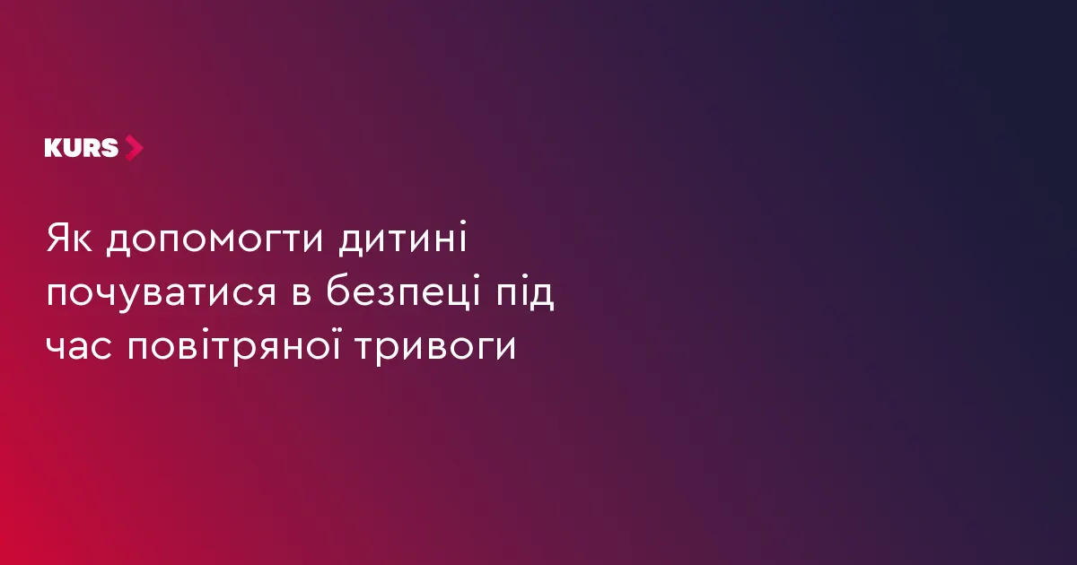Як допомогти дитині пережити повітряну тривогу: поради для батьків